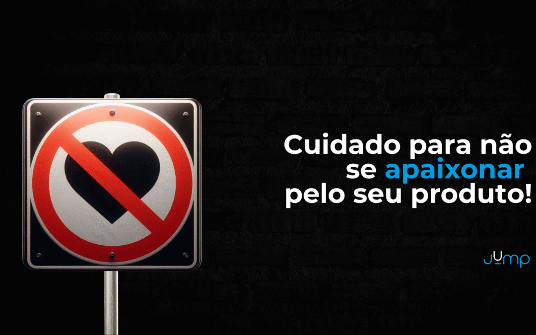 Cuidado para não se apaixonar pelo seu produto!